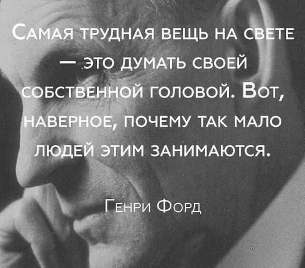 Самая трудная вещь на свете — это думать своей собственной головой. Вот, наверное, почему так мало людей этим занимаются.

Генри Форд