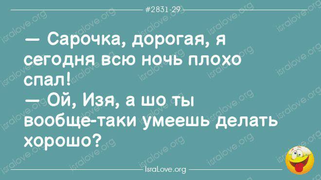 — Сарочка, дорогая, я сегодня всю ночь плохо спал! — Ой, Изя, а шо ты вообще-таки умеешь делать хорошо?