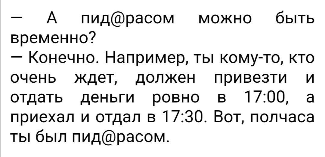 — А pid@расом можно быть временно?\n— Конечно. Например, ты кому-то, кто очень ждёт, должен привезти и отдать деньги ровно в 17:00, а приехал и отдал в 17:30. Вот, полчаса ты был pid@расом.