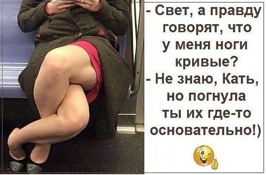 Свет а правду говорят что у меня ноги кривые Не знаю Кать НО ПОГНУЛЗ ТЫ ИХ где то