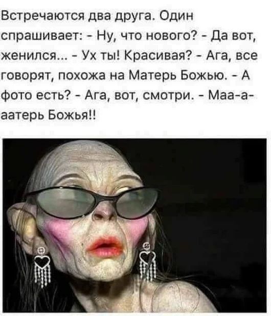 Встречаются два друга Один спрашивает Ну что нового Да вот женился Ух ты Красивая Ага все говорят похожа на Матерь Божью А фото есть Ага вот смотри Мага аатерь Божья