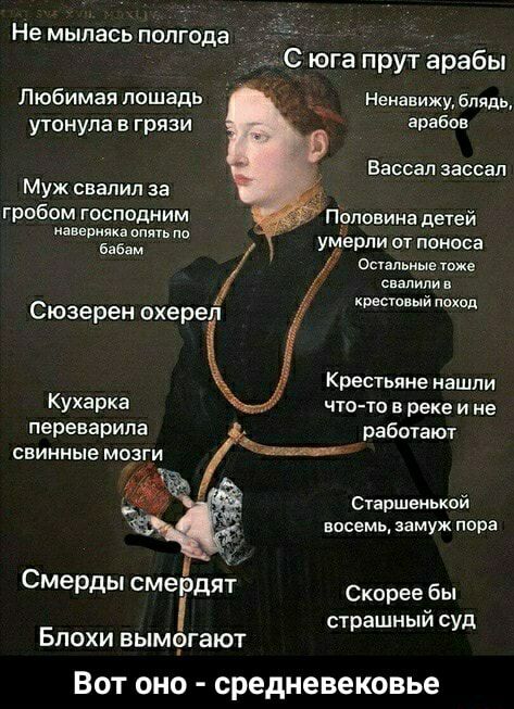Не мыпась полгода С юга прут арабы Любимая лошадь утонула в грязи Ненавижу блядь арабов Вассал зассап Муж свалил за гробом господним идввриякі опять на бабам Половина детей умерпи от поноса Осгапьиые тоже свалили Крестовый ппхпд Сюзерен охереп Крестьяне нашли Кухарка чю то в реке и не переварипа работают Сгаршеиькой восемь замуж пора Смерды смердит Скорее бы страшный суд Блохи вымогают ВОТ ОНО сре