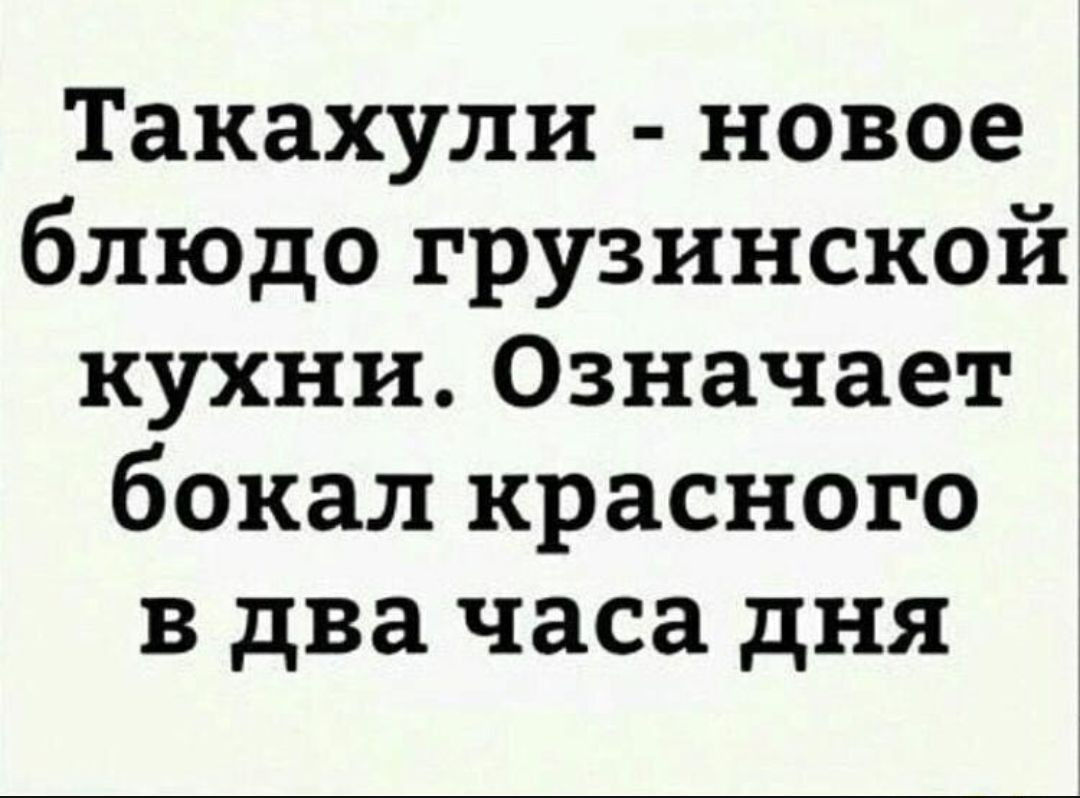 Такахули новое блюдо грузинской кухни Означает бокал красного в два часа дня