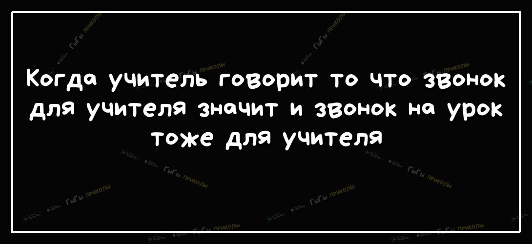 Когда учитель говорит то что звонок для учителя значит и звонок на урок тоже для учителя