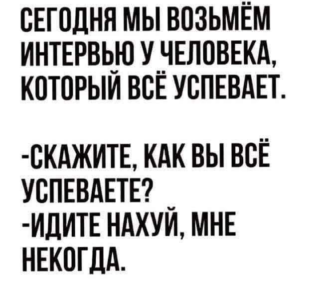сЕгодня мы возьмём интервью унвловвкш которым вы успввднт ВКАЖИТЕ КАК ВЫ ВСЁ УВПЕВАЕТЕ _ ИЛИТЕ НАХУИ МНЕ НЕКПГДА