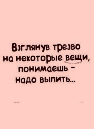 ВзгЛянув трезво на некоторые вещи понимаешь надо выпить