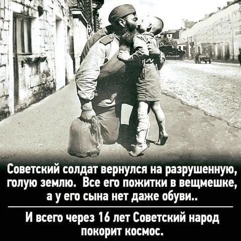 Советский солдат вернулся на разрушенную, голую землю. Все его пожитки в вещмешке, а у его сына нет даже обуви.. И всего через 16 лет Советский народ покорит космос.