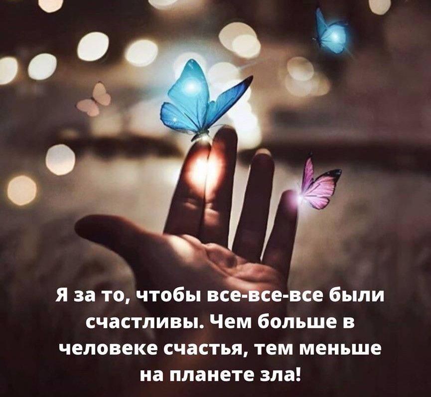 Я за то чтобы все се все были счастливы Чем больше в человеке счастья тем меньше на планете зла