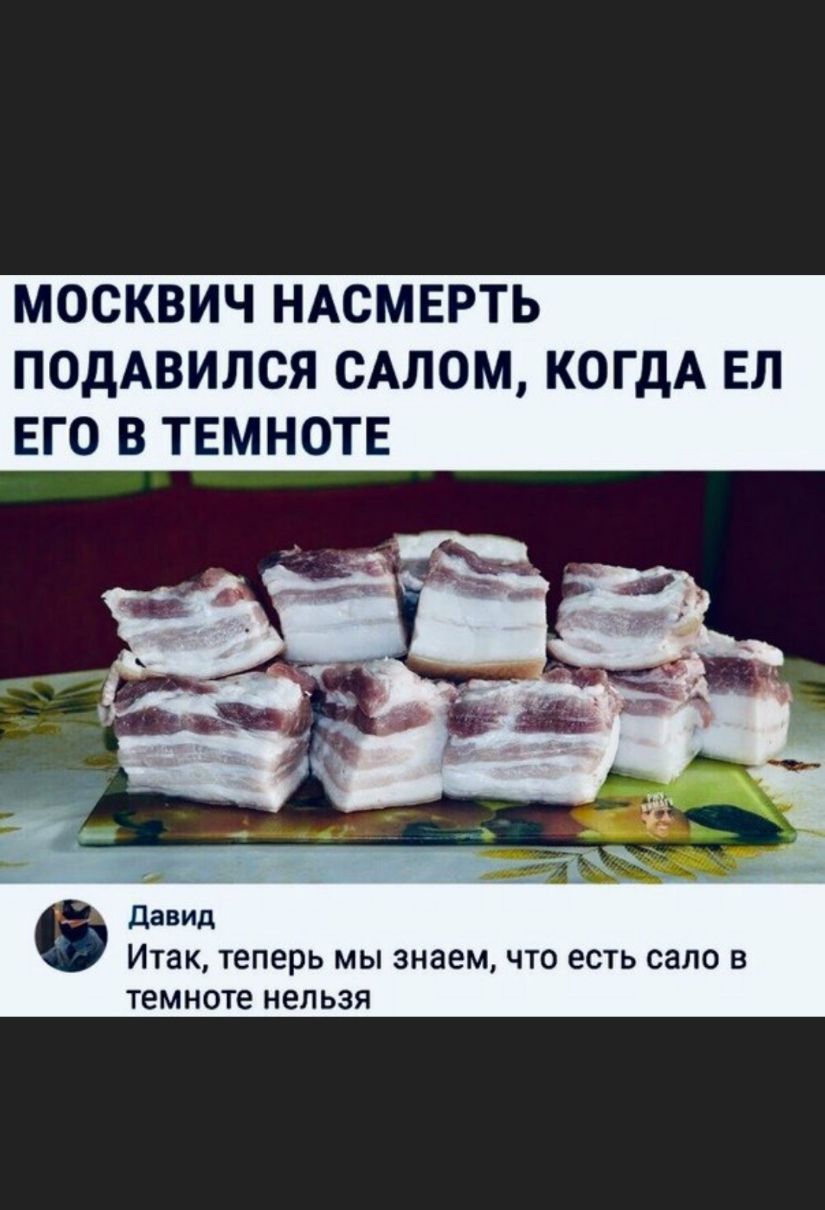МОСКВИЧ НАСМЕРТЬ ПОДАВИЛСЯ САЛОМ КОГДА ЕЛ ЕГО В ТЕМНОТЕ Давид Итак теперь мы знаем что есть сало в темноте нельзя