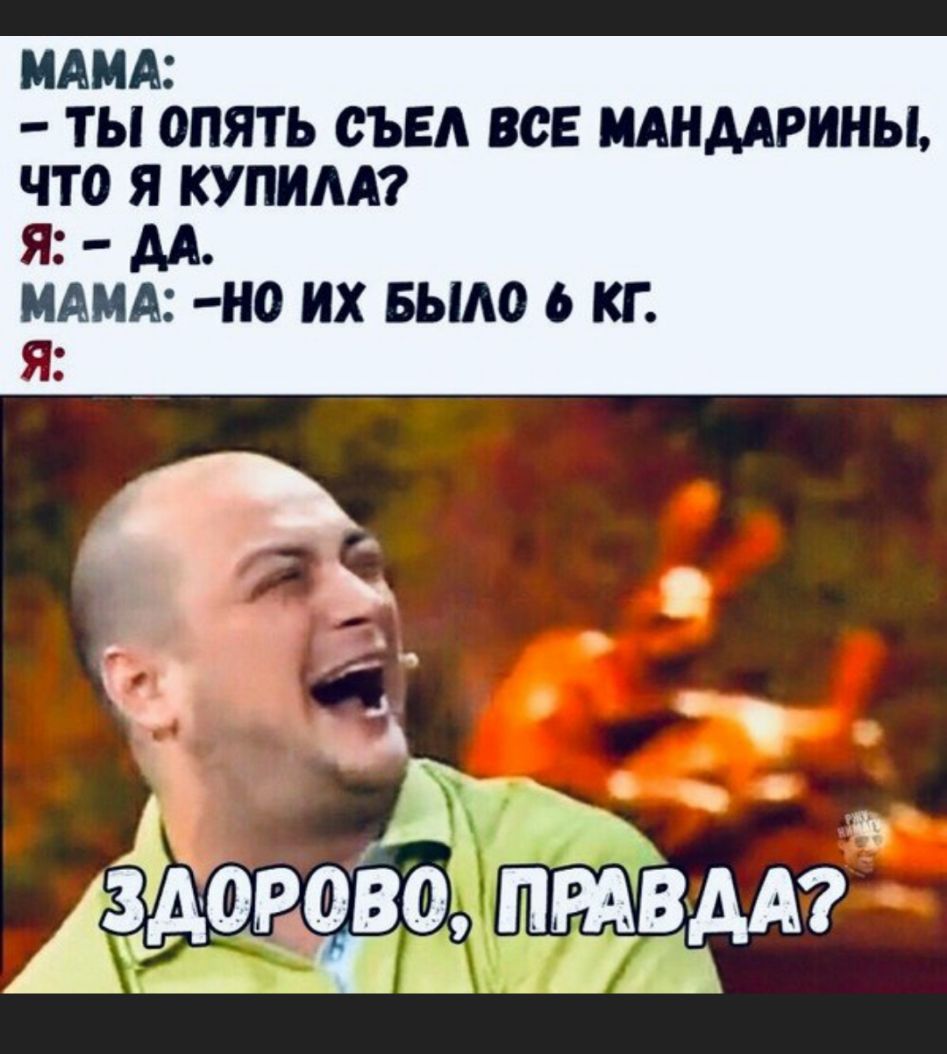 МАМА ТЫ ОПЯТЬ СЪЕА ВСЕ МАНДАРИНЫ ЧТО Я КУПИАА АА МАМА Н0 ИХ БЫЛО 6 КГ Ада ВАА