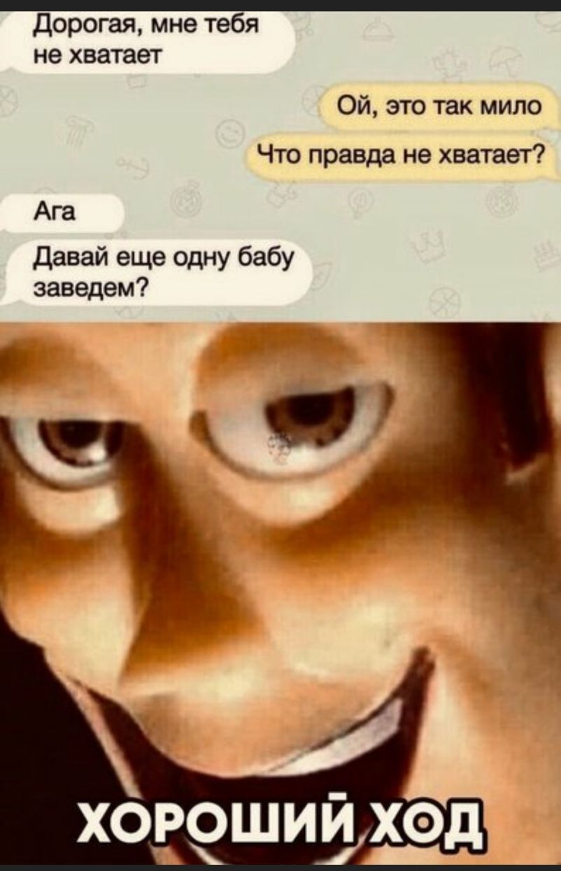 _ дорогая мне тебя не хватает Ой это так мило Что правда не хватает Ага Давай еще одну бабу заведем ХОРОШИ дхэд