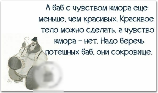 А баб с чувством юмора еще меньше чем красивых Красивое тело можно сделать а чу3ство юмора нет Надо беречь тешных баб они сокровище