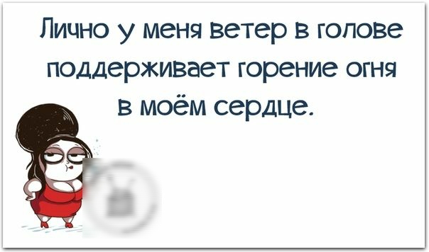 Лично у меня ветер в голове поддерживает горение огня в моём сердце