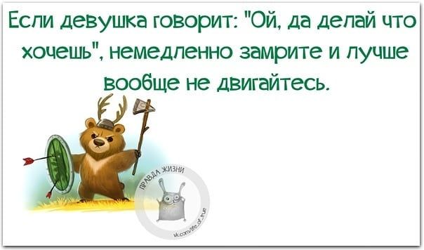 Если девушка говорит Ой да делай что хочешь немедленно замрите и лучше вообще не двигайтесь