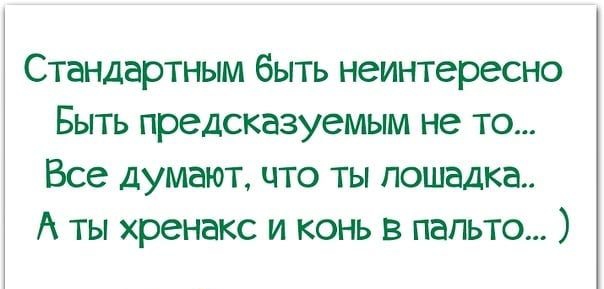 Стандартным быть неинтересно Быть предсказуемым не то Все думают что ты лошадка А ты хренакс и конь в пальто