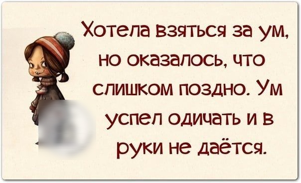 _ Хотела взяться за ум но оказалось что слишком поздно Ум успел одицать и в руки не даётся