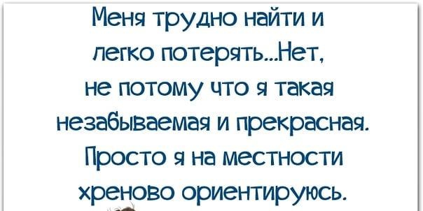 Меня трудно найти и легко потерятьНет не потому что я такая незабываемая и прекрасная Просто я на местности хредово ориентируюсь