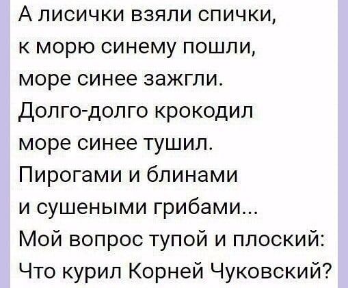 А лисички взяли спички к морю синему пошли море синее зажгли Долгодолго крокодил море синее тушил Пирогами и блинами и сушеными грибами Мой вопрос тупой и плоский Что курил Корней Чуковский