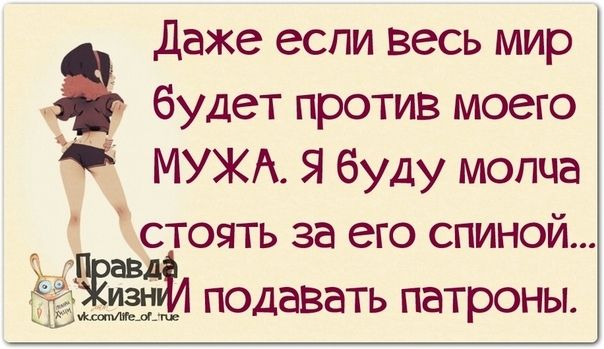будет против моего МУЖА Я буду молча стоять за его спиной ЁЁЁЁНЁЛ подавать патроны даже если весь мир