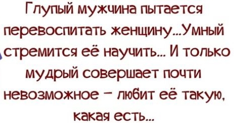 Г пупый мужчина пытается перевоспитать женщинуУмный стремится её научить И только мудрый совершает почти невозможное пюбит её такую какая есть