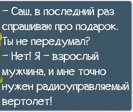 Саш в последний раз спрашиваю про подарок Ты не передумал _ Нет Я взрослый мужчина и мне точно нужен радиоуправляемый вертолет