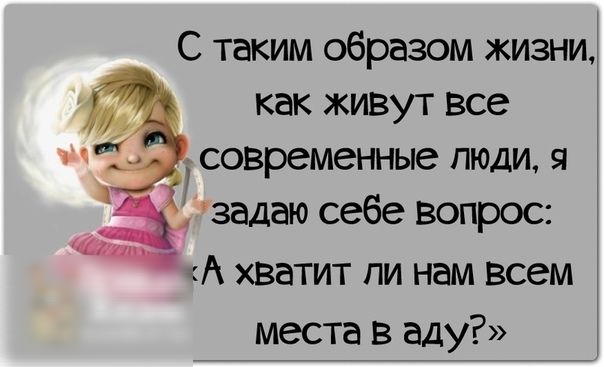 С таким образом жизни как живут все современные люди я задаю себе вопрос А хватит пи нам всем места В аду