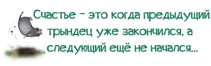 Это началось не с тебя книга читать. Счастье это когда предыдущий трындец. Счастье это когда предыдущий трындец уже закончился. Счастье это когда предыдущий трындец уже закончился а следующий еще. Трындец.