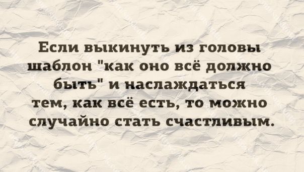 Если выкинуть из головы шаблон как оно всё должно быть и наслаждаться тем как всё есть то можно случайно стать счастливым