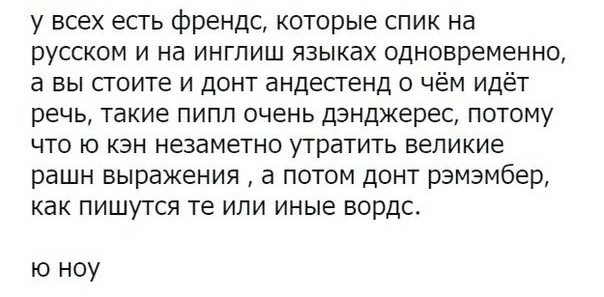 у всех есть френдс которые спик на русском и на инглиш языках одновременно а вы сгоите и донт андестенд о чём идёт речь такие пипп очень дзнджерес потому что ю кзн незаметно утратить великие рашн выражения а потом донт рзмэмбер как пишутся те или иные вордс ю ноу