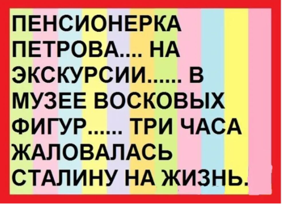 ПЕНСИОНЕРКА ПЕТРОВА НА ЭКСКУРСИИ В МУЗЕЕ ВОСКОВЫХ ФИГУР ТРИ ЧАСА ЖАПОВАЛАСЬ СТАЛИНУ НА ЖИЗНЬ