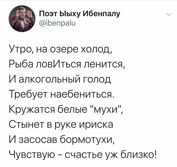 Поэт Ыыху Ибенпалу іЬепраіы Утро на озере холод Рыба ловИться пенится И алкогольный голод Требует наебениться Кружатся белые мухи Стынет в руке ириска И засосав бормотухи Чувствую счастье ук близко