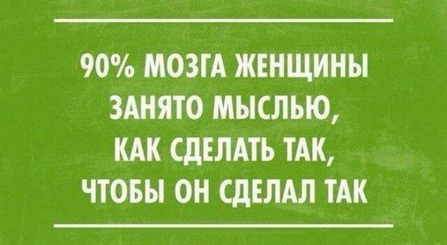 90 МОЗГА ЖЕНЩИНЫ ЗАНЯТО МЫСЛЪЮ КАК СДЕЛАТЬ ТАК ЧТОБЫ ОН СДЕЛАЛ ТАК