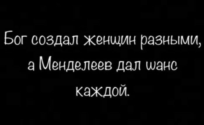 Бог создал женщин разными а Менделеев дал шанс каждой