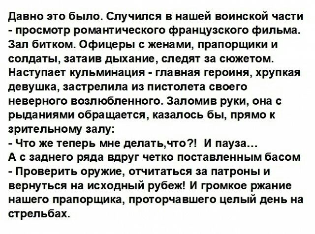 Давно это было Спучился в нашей воинской части просмотр романтического французского фильма Зал битком Офицеры с женами прапорщики и солдаты затаив дыхание следят за сюжетом Наступает кульминация главная героиня хрупкая девушка вастрепила из пистолета своего неверного возлюбленного Заломив руки она с рыданиями обращется казалось бы прямо к зрительному залу Что же теперь мне делать что И пауза А зад