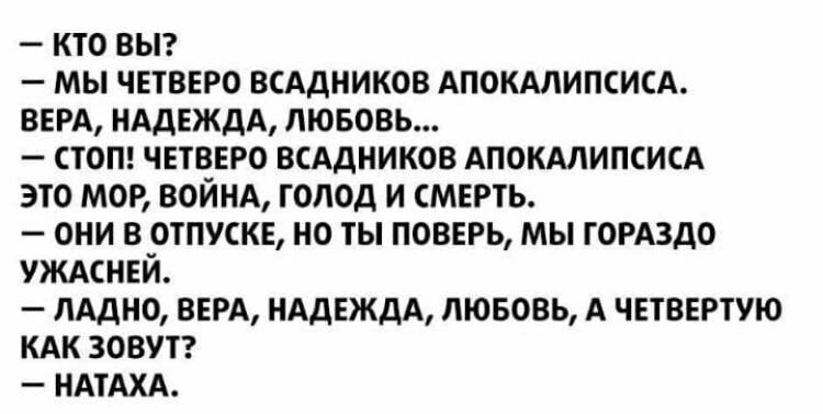 кто выг мы четверо всАдников АПОКАЛИПСИСА ВЕРА НАДЕЖДА лювовь стон четверо всАдников АпокАлипсисА это мор ВОЙНА голод и смерть они в отпуске но ты поверь мы горАздо уждсней пАдно верд НАДЕЖДА лювовь А четвертую КАК зовут НАТАХА