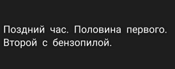 Поздний час Половина первого Второй с бензопилой