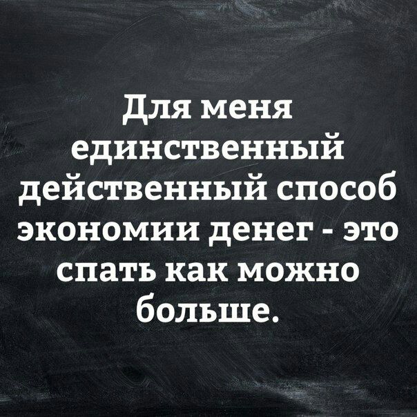 для меня единственный действенный способ экономии денег это спать как можно больше