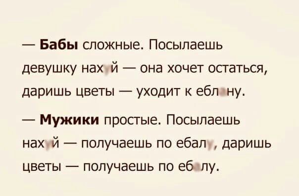 Бабы сложные Посылаешь девушку нах й она хочет осгаться даришь цветы уходит к ебл ну Мужики просгые Посылаешь нах й получаешь по ебал даришь цветы получаешь по еб лу