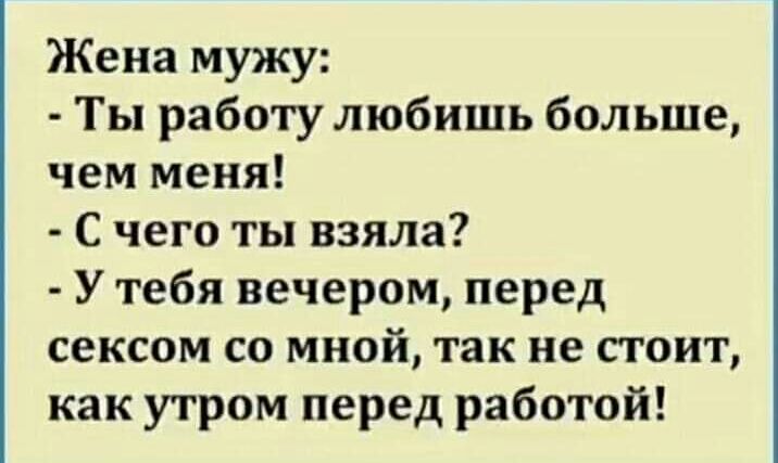 Жена мужу Ты работу любишь больше чем меня С чего ты взяла У тебя вечером перед сексом со мной так не стоит как утром перед работой