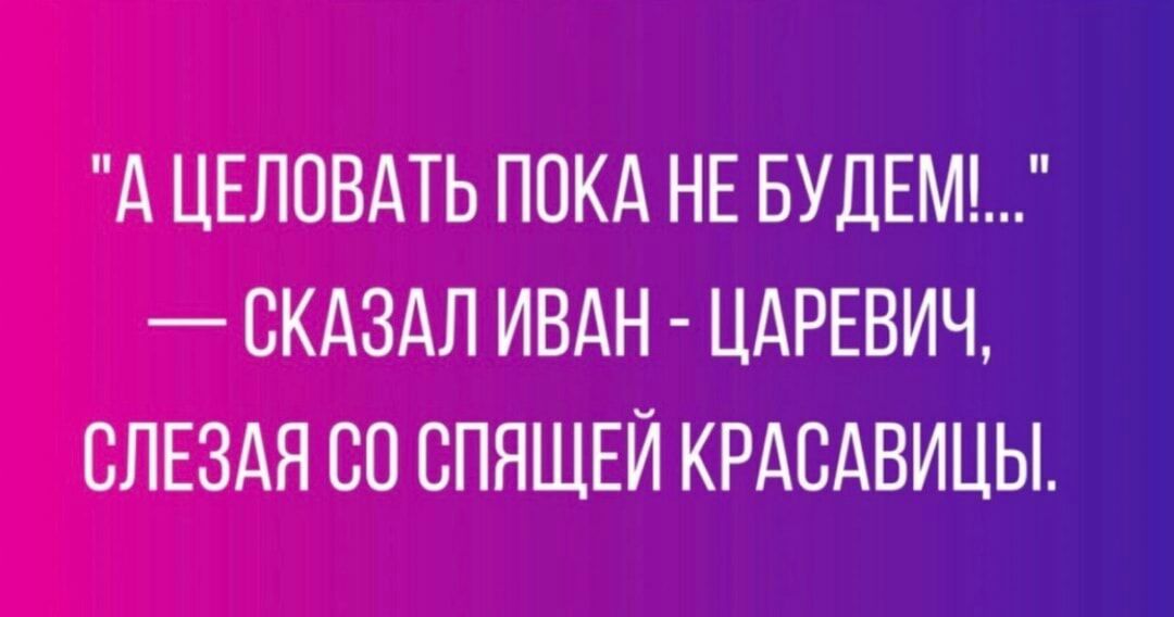 А ЦЕЛОВАТЬ ПОКА НЕ БУДЕМ СКАЗАЛ ИВАН ЦАРЕВИЧ СЛЕЗАЯ БО СПЯЩЕЙ КРАСАВИЦЫ