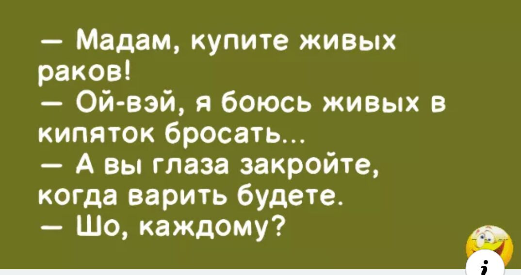 Мадам купите живых раков Ой вэй я боюсь живых 5 кипяток бросать А вы глаза закройте когда варить будете Шо каждому