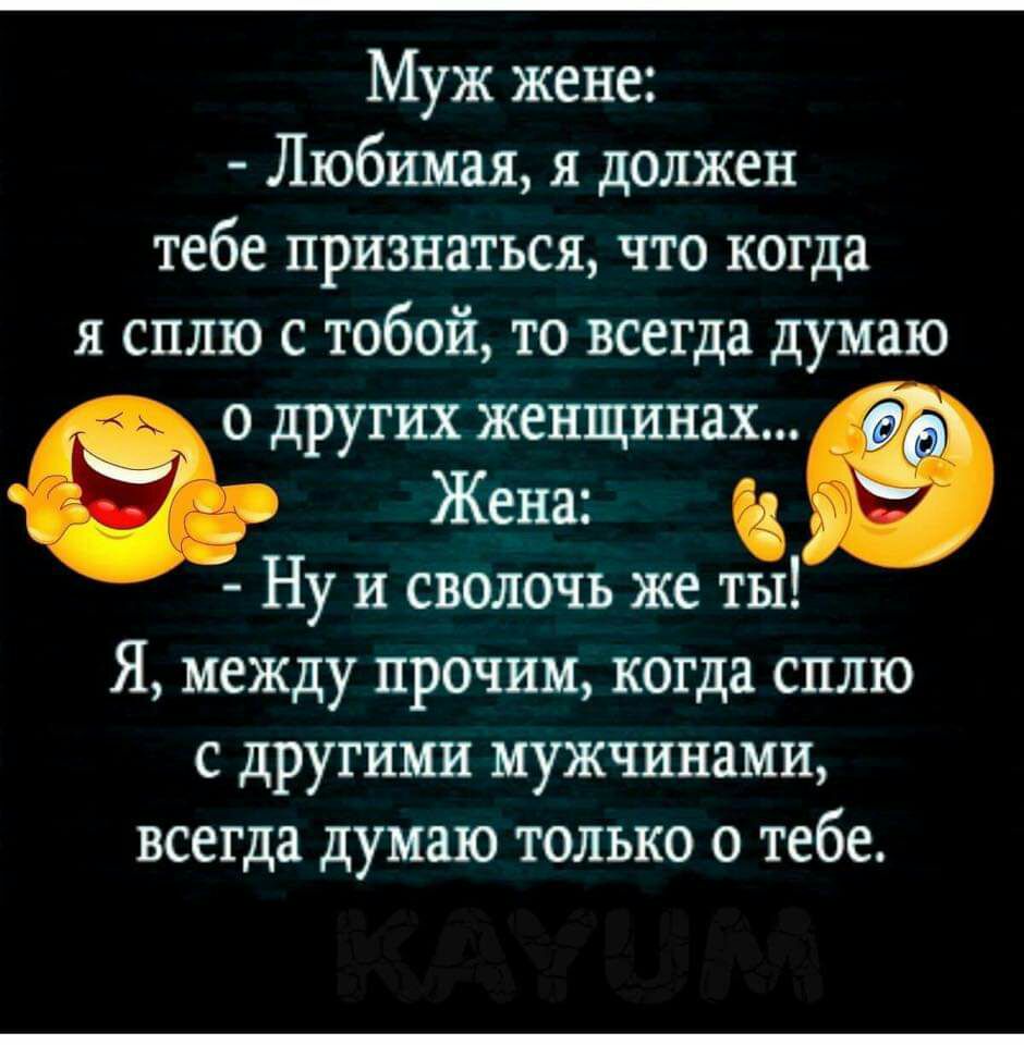 Муж жене Любимая я должен тебе признаться что когда я сплю с тобой то всегда думаю о других женщинах Ну и сволочь же ты Я между прочим когда сплю с другими мужчинами всегда думаю только о тебе