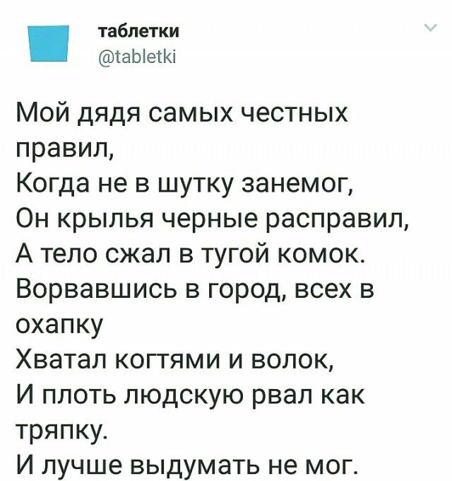таблетки іаЫетКі Мой дядя самых честных правил Когда не в шутку занемог Он крылья черные расправил А тело сжал в тугой комок Ворвавшись в город всех в охапку Хватал когтями и волок И плоть людскую рвал как тряпку И лучше выдумать не мог