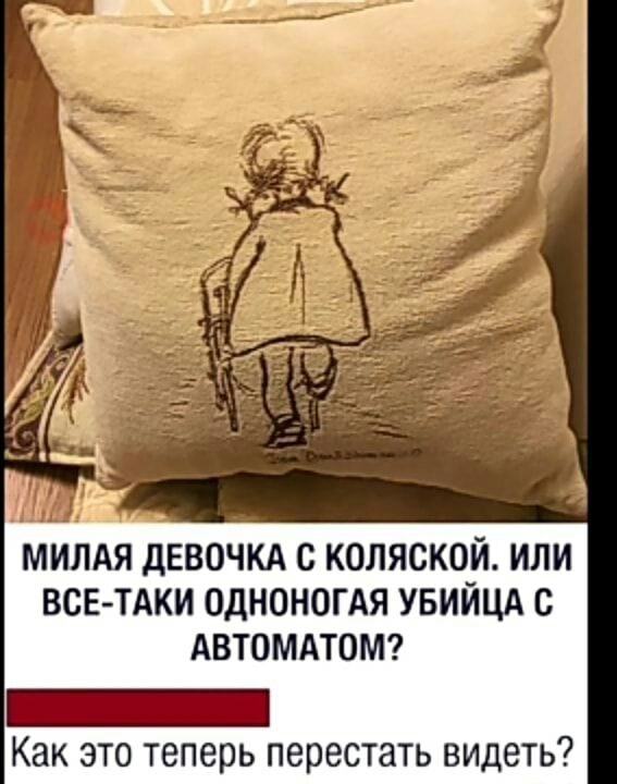 МИЛАЯ дЕВОЧКА С КОЛЯСКОЙ ИЛИ ВСЕ ТАКИ ОДНОНОГАЯ УБИЙЦА С АВТОМАТОМ Как это теперь перестать видеть