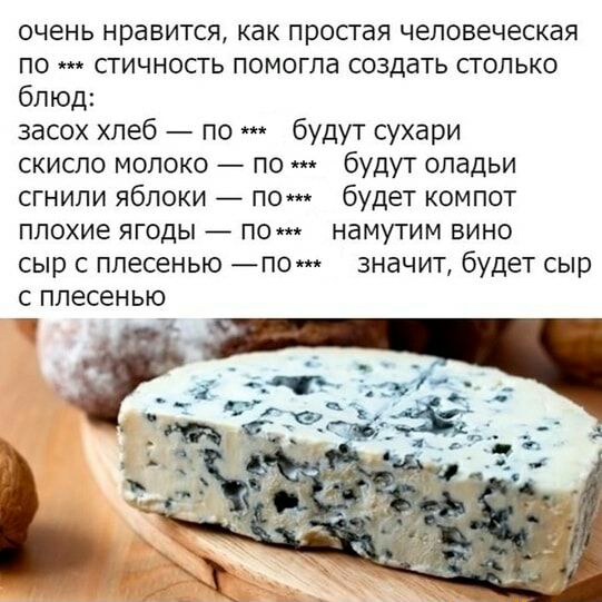 очень нравится как простая человеческая по сгичносгь помогла создать столько блюд засох хлеб по будут сухари скисло молоко по будут оладьи сгнили яблоки по будет компот плохие ягоды по намутим вино сыр с плесенью по значит будет сыр С ППЭСЕН ЬЮ _