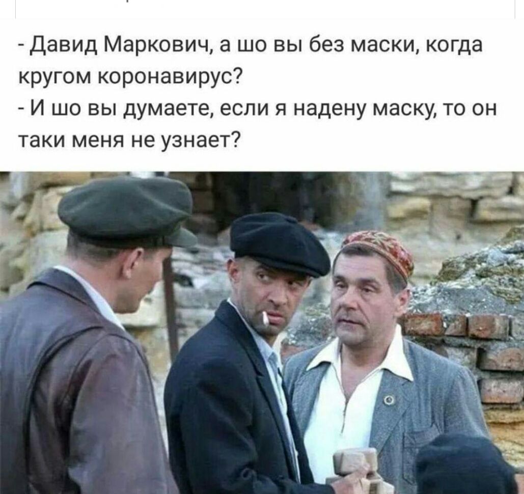Давид Маркович а шо вы без маски когда кругом коронавирус И шо вы думаете если я надену маску то он таки меня не узнает