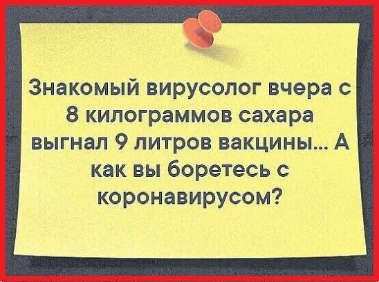Знакомый вирусолог вчера с 8 килограммов сахара выгнал 9 литров вакцины А как вы боретесь с коронавирусом