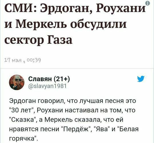 СМИ Эрдоган Роухани и Меркель обсудили сектор Газа Славян 21 ауап1981 Эрдоган говорил что лучшая песня это 30 лет Роухани настаивал на том что Сказка а Меркель сказала что ей нравятся песни Пердёж Ява и Белая горячка