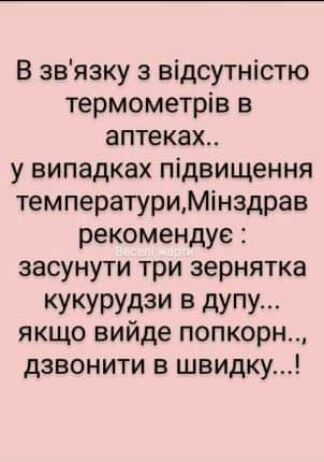 В звязку з відсугністю термометрів в аптеках у випадках підвищення температуриМінэдрав рекомендуе засунути три зернятка КУКУРУЕКМ В дУПУ якщо вииде попкорн дзвонити в швидку