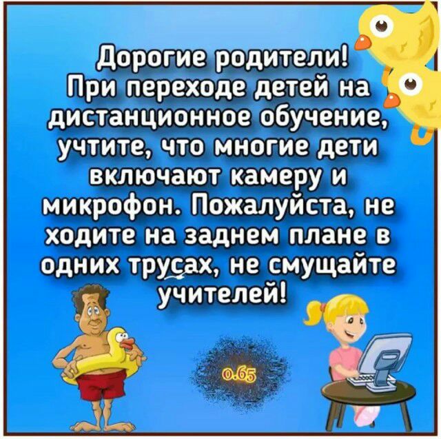 Дорбгие родители При переходе детей на дистанционное обучение учтите что многие дети включают камеру и микрофон Пожалуйста не ходите на заднем плане в одних трудах не смущайте учителей П